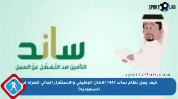 كيف يعزز نظام ساند 1447 الأمان الوظيفي والاستقرار المالي للمرأة في السعودية؟